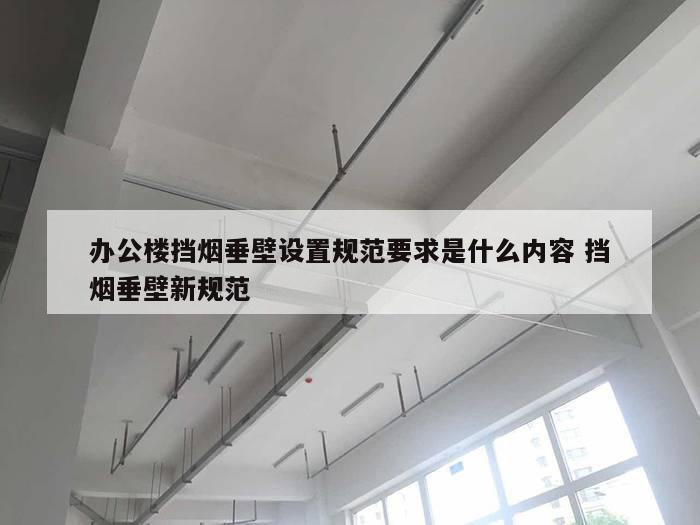 办公楼挡烟垂壁设置规范要求是什么内容 挡烟垂壁新规范