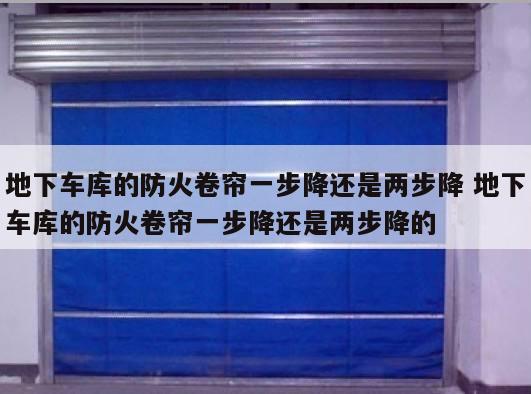 地下车库的防火卷帘一步降还是两步降 地下车库的防火卷帘一步降还是两步降的