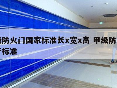 甲级防火门国家标准长x宽x高 甲级防火门执行标准