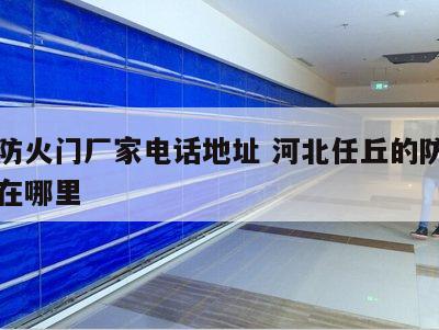 任丘防火门厂家电话地址 河北任丘的防火门基地在哪里