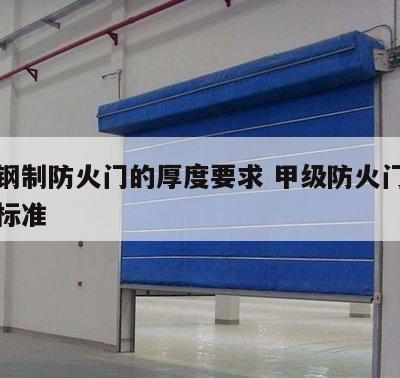 甲级钢制防火门的厚度要求 甲级防火门钢材厚度标准