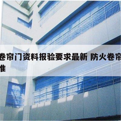 防火卷帘门资料报验要求最新 防火卷帘门验收标准