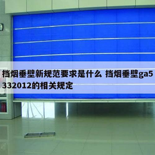 挡烟垂壁新规范要求是什么 挡烟垂壁ga5332012的相关规定