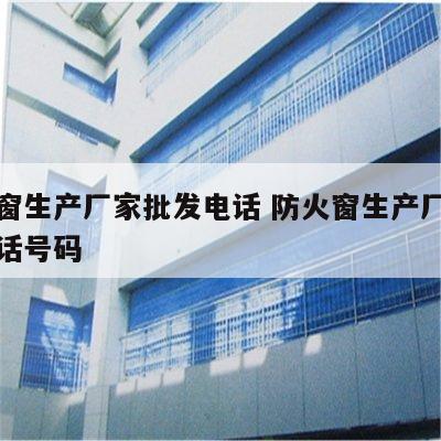 防火窗生产厂家批发电话 防火窗生产厂家批发电话号码