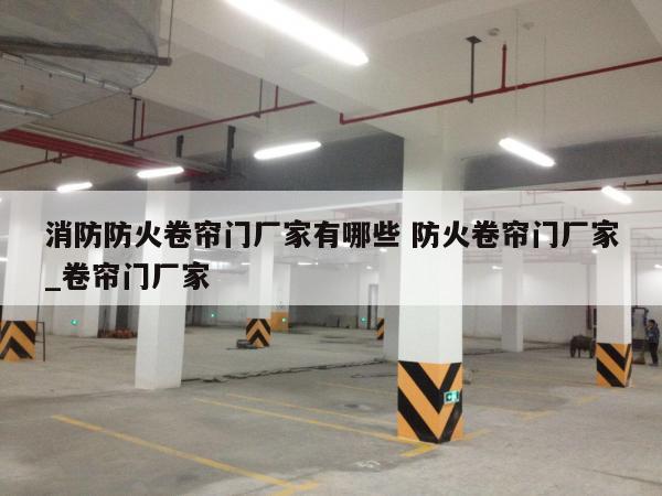 消防防火卷帘门厂家有哪些 防火卷帘门厂家_卷帘门厂家