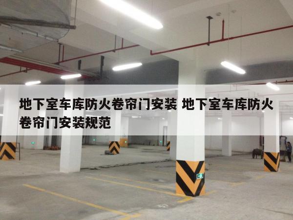 地下室车库防火卷帘门安装 地下室车库防火卷帘门安装规范