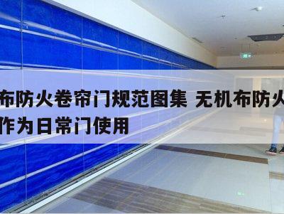 无机布防火卷帘门规范图集 无机布防火卷帘门能作为日常门使用
