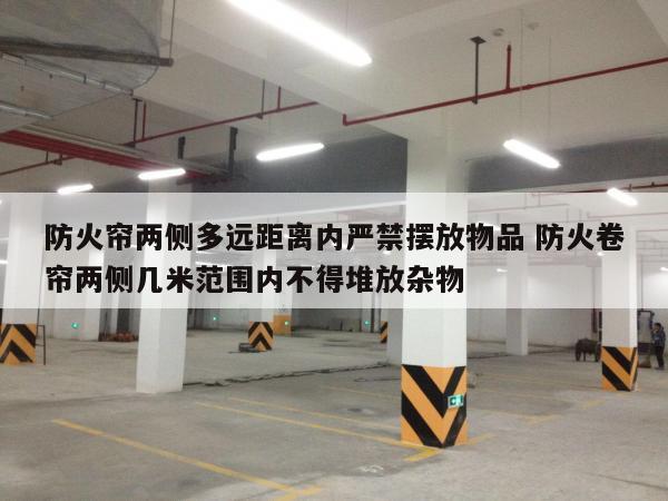 防火帘两侧多远距离内严禁摆放物品 防火卷帘两侧几米范围内不得堆放杂物