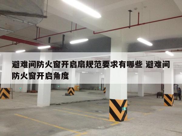 避难间防火窗开启扇规范要求有哪些 避难间防火窗开启角度