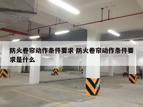防火卷帘动作条件要求 防火卷帘动作条件要求是什么