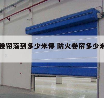 防火卷帘落到多少米停 防火卷帘多少米范围内