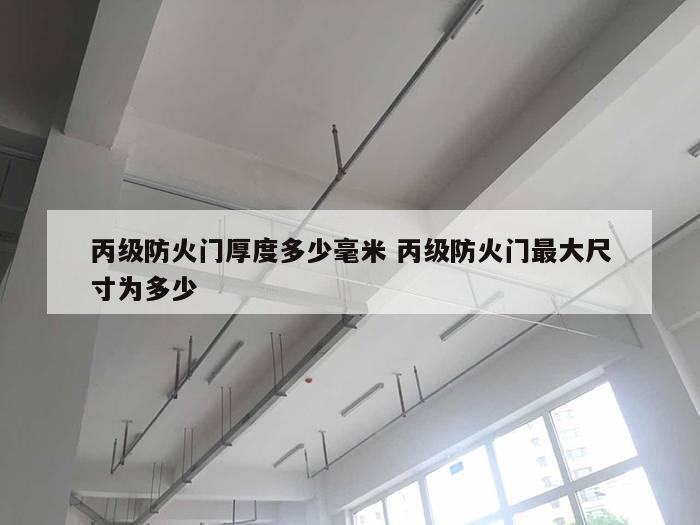 丙级防火门厚度多少毫米 丙级防火门最大尺寸为多少