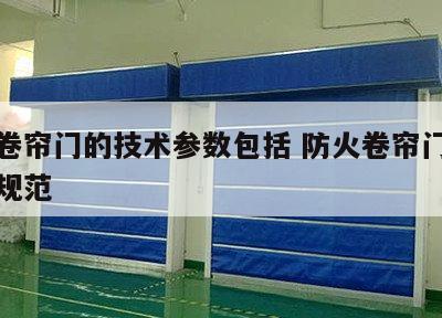 防火卷帘门的技术参数包括 防火卷帘门规格尺寸规范