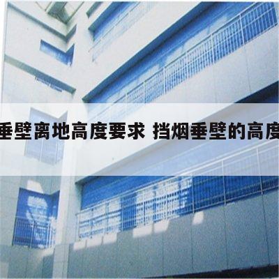 挡烟垂壁离地高度要求 挡烟垂壁的高度新规范