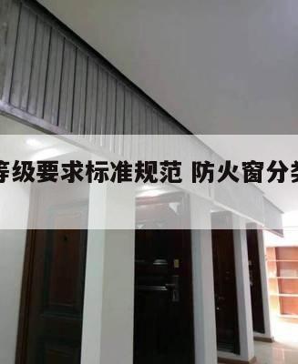 防火窗等级要求标准规范 防火窗分类及耐火等级