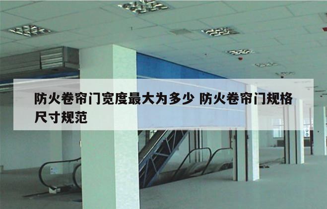 防火卷帘门宽度最大为多少 防火卷帘门规格尺寸规范