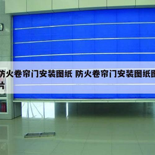 防火卷帘门安装图纸 防火卷帘门安装图纸图片