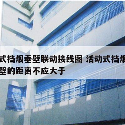 活动式挡烟垂壁联动接线图 活动式挡烟垂壁与墙壁的距离不应大于