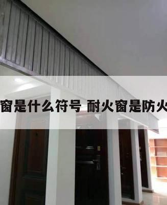 耐火窗是什么符号 耐火窗是防火窗吗