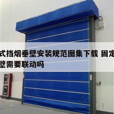 固定式挡烟垂壁安装规范图集下载 固定式挡烟垂壁需要联动吗
