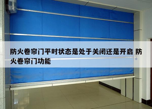 防火卷帘门平时状态是处于关闭还是开启 防火卷帘门功能