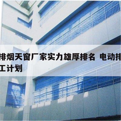 电动排烟天窗厂家实力雄厚排名 电动排烟天窗施工计划