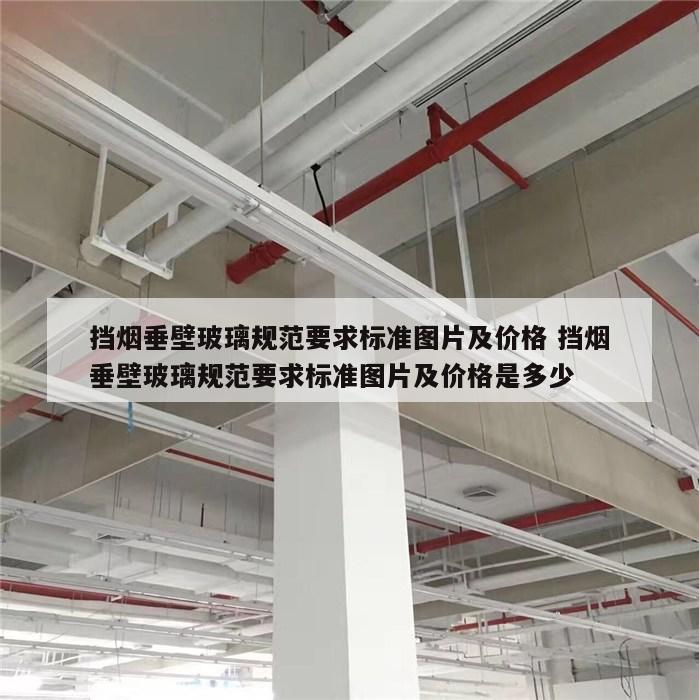 挡烟垂壁玻璃规范要求标准图片及价格 挡烟垂壁玻璃规范要求标准图片及价格是多少