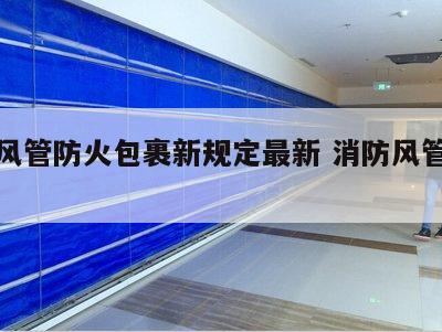 消防风管防火包裹新规定最新 消防风管规范要求