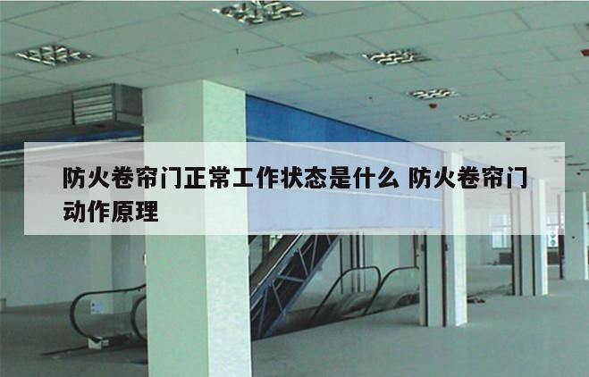 防火卷帘门正常工作状态是什么 防火卷帘门动作原理
