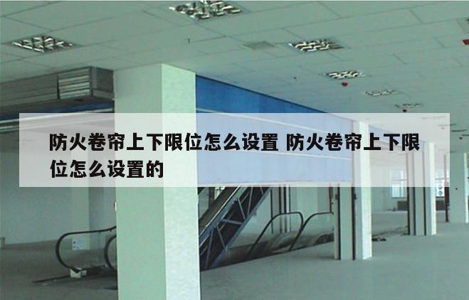 防火卷帘上下限位怎么设置 防火卷帘上下限位怎么设置的