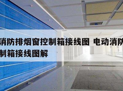 电动消防排烟窗控制箱接线图 电动消防排烟窗控制箱接线图解