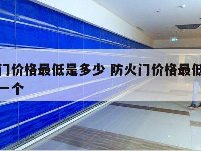 防火门价格最低是多少 防火门价格最低是多少钱一个