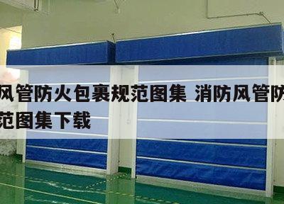 消防风管防火包裹规范图集 消防风管防火包裹规范图集下载
