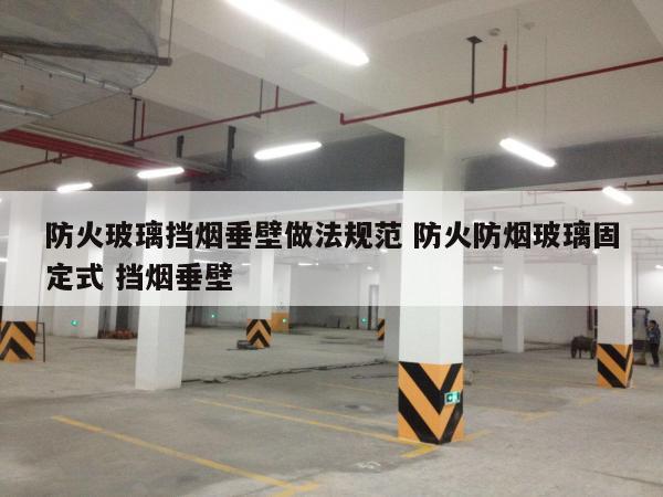 防火玻璃挡烟垂壁做法规范 防火防烟玻璃固定式 挡烟垂壁