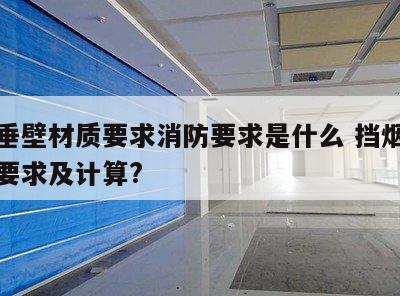 挡烟垂壁材质要求消防要求是什么 挡烟垂壁设置要求及计算?