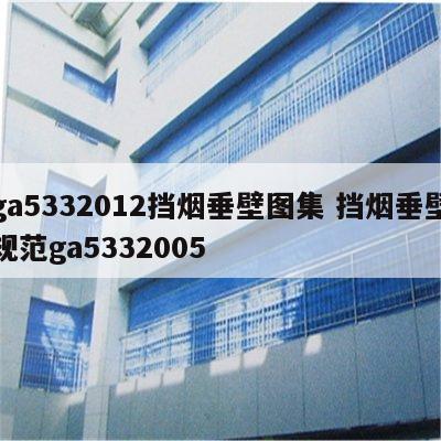 ga5332012挡烟垂壁图集 挡烟垂壁规范ga5332005