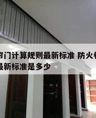 防火卷帘门计算规则最新标准 防火卷帘门计算规则最新标准是多少