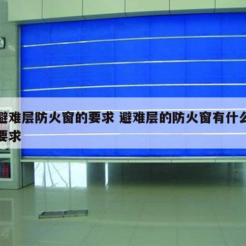 避难层防火窗的要求 避难层的防火窗有什么要求