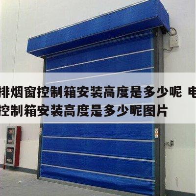 电动排烟窗控制箱安装高度是多少呢 电动排烟窗控制箱安装高度是多少呢图片