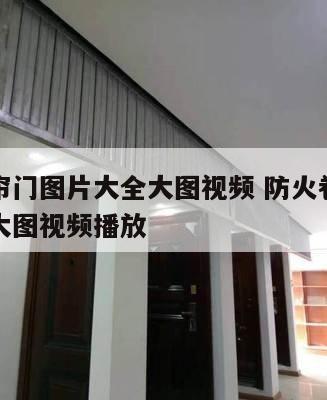 防火卷帘门图片大全大图视频 防火卷帘门图片大全大图视频播放