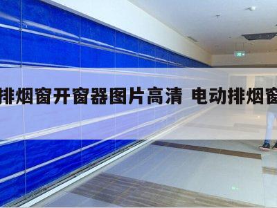 电动排烟窗开窗器图片高清 电动排烟窗开启方式
