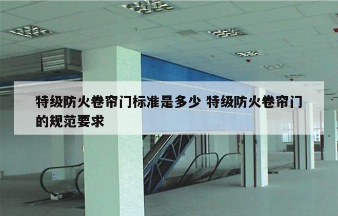 特级防火卷帘门标准是多少 特级防火卷帘门的规范要求