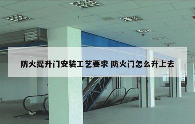 防火提升门安装工艺要求 防火门怎么升上去