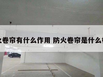 防火卷帘有什么作用 防火卷帘是什么样子
