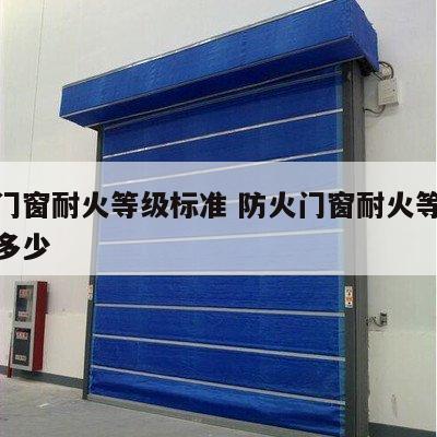 防火门窗耐火等级标准 防火门窗耐火等级标准是多少