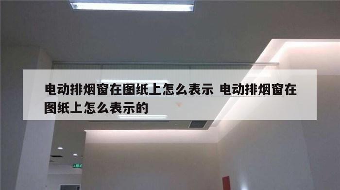 电动排烟窗在图纸上怎么表示 电动排烟窗在图纸上怎么表示的