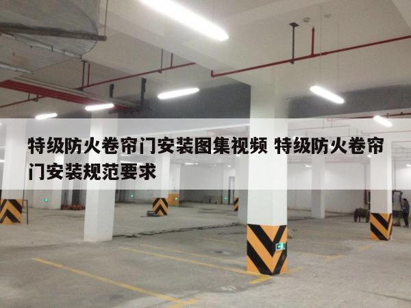 特级防火卷帘门安装图集视频 特级防火卷帘门安装规范要求