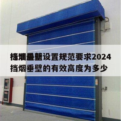 挡烟垂壁设置规范要求2024
标准最新 挡烟垂壁的有效高度为多少