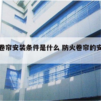 防火卷帘安装条件是什么 防火卷帘的安装要求