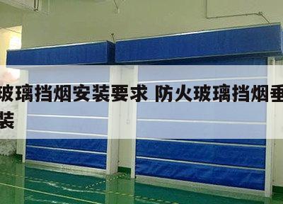 防火玻璃挡烟安装要求 防火玻璃挡烟垂壁怎么安装